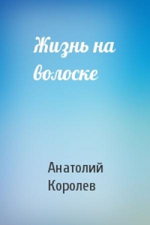 Обложка книги «Жизнь на волоске» — Анатолий Королев