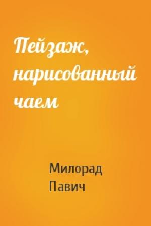 Обложка книги «Пейзаж, нарисованный чаем» — Милорад Павич
