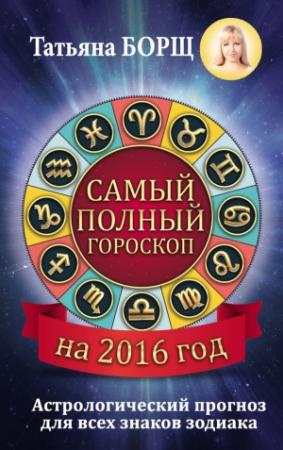 Обложка книги «Самый полный гороскоп на 2016 год» — Татьяна Борщ