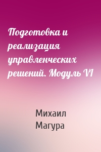 Подготовка и реализация управленческих решений. Модуль VI