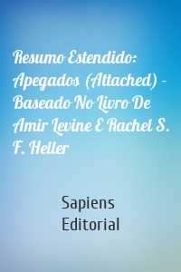 Resumo Estendido: Apegados (Attached) - Baseado No Livro De Amir Levine E Rachel S. F. Heller