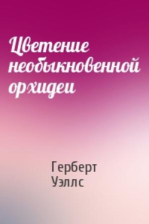Обложка книги «Цветение необыкновенной орхидеи» — Герберт Уэллс