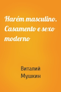 Harém masculino. Casamento e sexo moderno