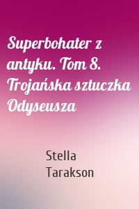 Superbohater z antyku. Tom 8. Trojańska sztuczka Odyseusza