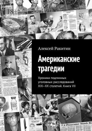 Обложка книги «Американские трагедии. Хроники подлинных уголовных расследований XIX-XX столетий. Книга VII» — Алексей Ракитин