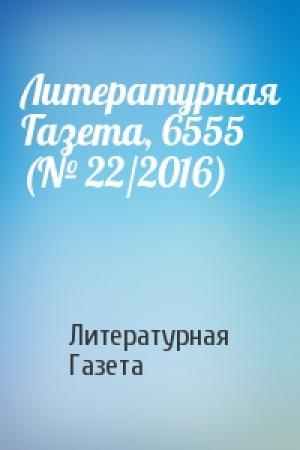 Обложка книги «Литературная Газета, 6555 (№ 22/2016)» — Литературная Газета