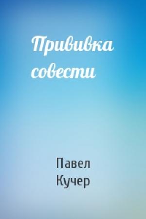 Обложка книги «Прививка совести» — Павел Кучер