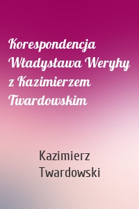 Korespondencja Władysława Weryhy z Kazimierzem Twardowskim