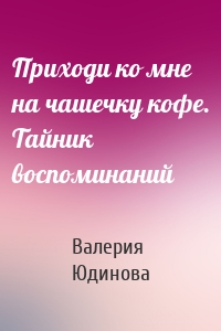 Приходи ко мне на чашечку кофе. Тайник воспоминаний