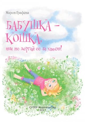 Обложка книги «Бабушка – кошка, ты не дёргай её за хвост!» — Мария Графова