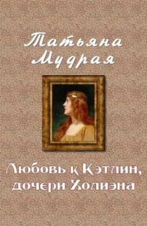 Обложка книги «Любовь к Кэтлин, дочери Холиэна» — Татьяна Мудрая