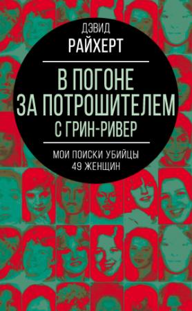 Обложка книги «В погоне за потрошителем с Грин-Ривер. Мои поиски убийцы 49 женщин» — Дэвид Райхерт