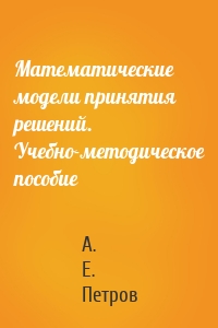 Математические модели принятия решений. Учебно-методическое пособие