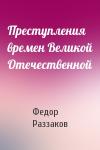Федор Раззаков - Преступления времен Великой Отечественной
