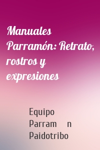 Manuales Parramón: Retrato, rostros y expresiones