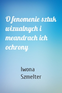 O fenomenie sztuk wizualnych i meandrach ich ochrony