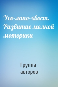 Усо-лапо-хвост. Развитие мелкой моторики