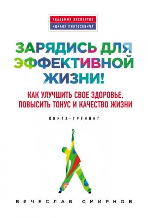 Обложка книги «Зарядись для эффективной жизни! Как улучшить свое здоровье, повысить тонус и качество жизни» — Вячеслав Смирнов
