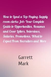 How to Land a Top-Paying Supply room clerks Job: Your Complete Guide to Opportunities, Resumes and Cover Letters, Interviews, Salaries, Promotions, What to Expect From Recruiters and More