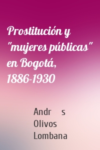 Prostitución y "mujeres públicas" en Bogotá, 1886-1930
