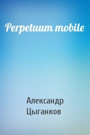 Обложка книги «Perpetuum mobile» — Александр Цыганков