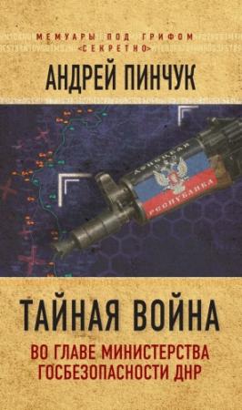 Обложка книги «Тайная война. Во главе министерства госбезопасности ДНР» — Андрей Пинчук