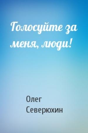 Обложка книги «Голосуйте за меня, люди!» — Олег Северюхин