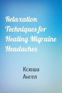 Relaxation Techniques for Healing Migraine Headaches