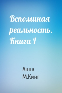 Вспоминая реальность. Книга I