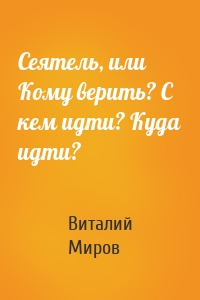 Сеятель, или Кому верить? С кем идти? Куда идти?