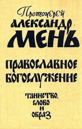Обложка книги «Православное богослужение. Таинство, Слово и образ» — Александр Мень