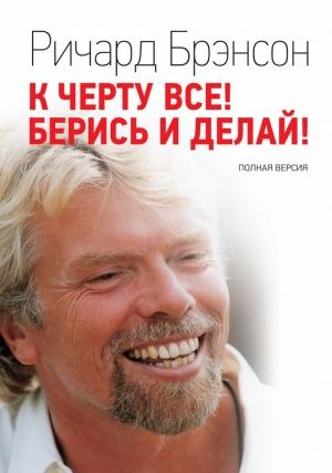Обложка книги «К черту всё! Берись и делай! Полная версия» — Ричард Брэнсон