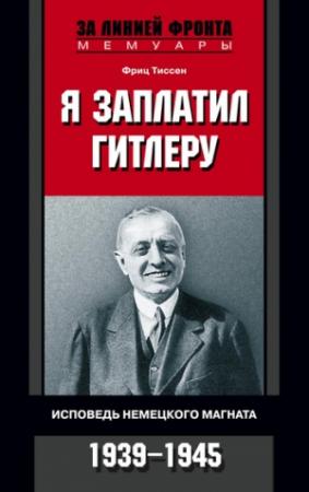 Обложка книги «Я заплатил Гитлеру. Исповедь немецкого магната. 1939-1945» — Фриц Тиссен