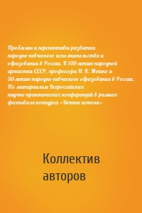 Проблемы и перспективы развития народно-певческого исполнительства и образования в России. К 100-летию народной артистки СССР, профессора Н. К. Мешко и 50-летию народно-певческого образования в России. По материалам Всероссийских научно-практических конференций в рамках фестиваля-конкурса «Вечные истоки»