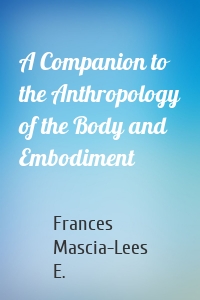 A Companion to the Anthropology of the Body and Embodiment