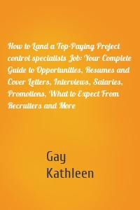 How to Land a Top-Paying Project control specialists Job: Your Complete Guide to Opportunities, Resumes and Cover Letters, Interviews, Salaries, Promotions, What to Expect From Recruiters and More