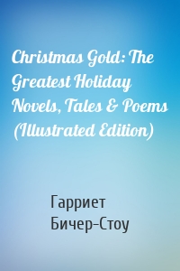 Christmas Gold: The Greatest Holiday Novels, Tales & Poems (Illustrated Edition)