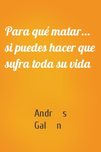 Para qué matar... si puedes hacer que sufra toda su vida