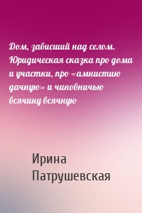 Дом, зависший над селом. Юридическая сказка про дома и участки, про «амнистию дачную» и чиновничью всячину всячную