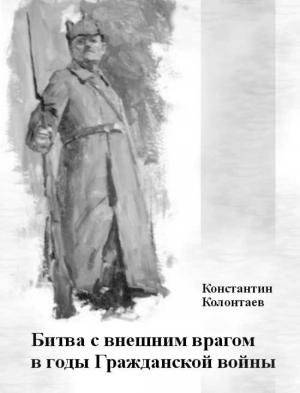 Обложка книги «Битва с внешним врагом в годы Гражданской войны» — Константин Владимирович Колонтаев