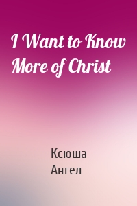 I Want to Know More of Christ