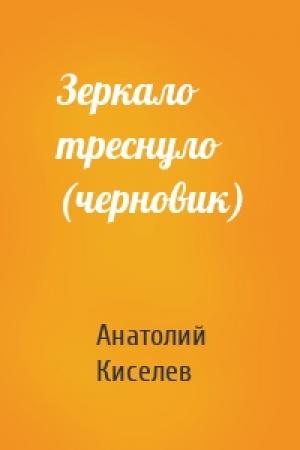 Обложка книги «Зеркало треснуло (черновик)» — Анатолий Киселев