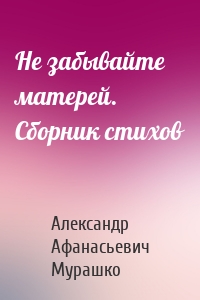 Не забывайте матерей. Сборник стихов