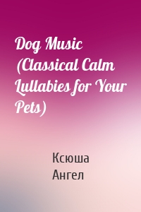 Dog Music (Classical Calm Lullabies for Your Pets)