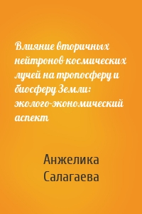 Влияние вторичных нейтронов космических лучей на тропосферу и биосферу Земли: эколого-экономический аспект