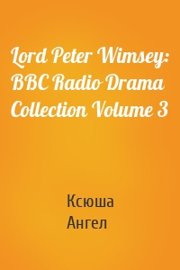 Lord Peter Wimsey: BBC Radio Drama Collection Volume 3