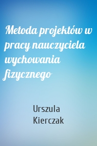 Metoda projektów w pracy nauczyciela wychowania fizycznego