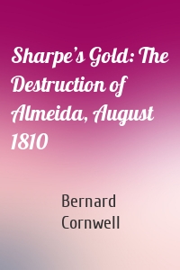 Sharpe’s Gold: The Destruction of Almeida, August 1810
