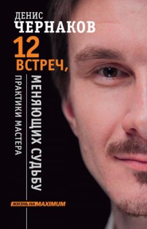 Обложка книги «12 встреч, меняющих судьбу. Практики Мастера» — Денис Чернаков