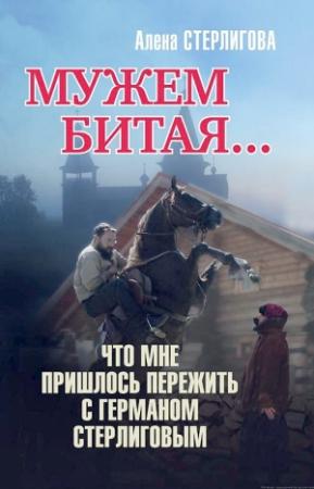 Обложка книги «Мужем битая… Что мне пришлось пережить с Германом Стерлиговым» — Алена Стерлигова